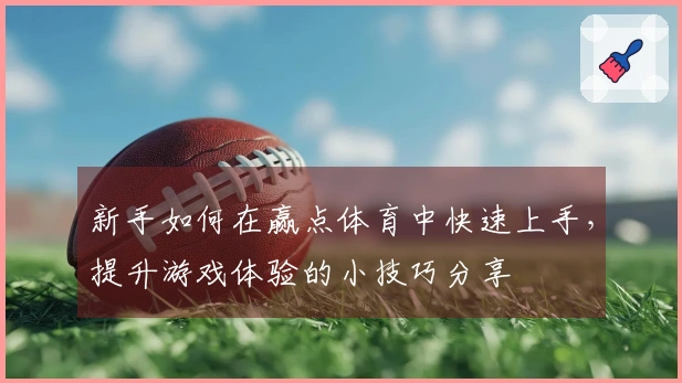 新手如何在赢点体育中快速上手，提升游戏体验的小技巧分享