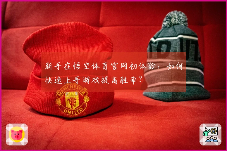 新手在悟空体育官网初体验，如何快速上手游戏提高胜率？