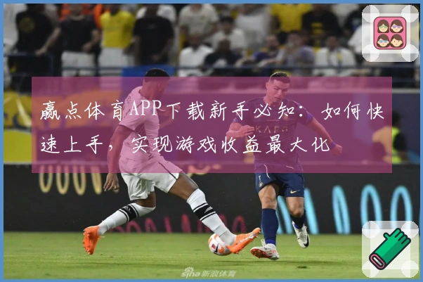 赢点体育APP下载新手必知：如何快速上手，实现游戏收益最大化