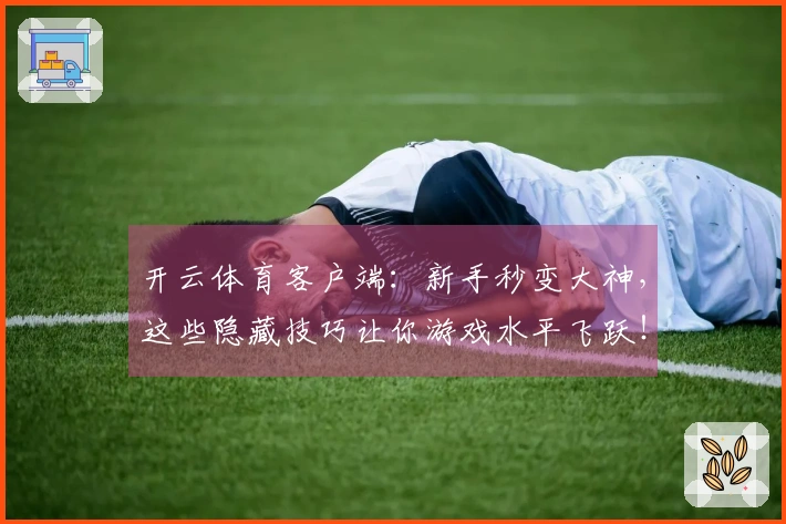 开云体育客户端：新手秒变大神，这些隐藏技巧让你游戏水平飞跃！