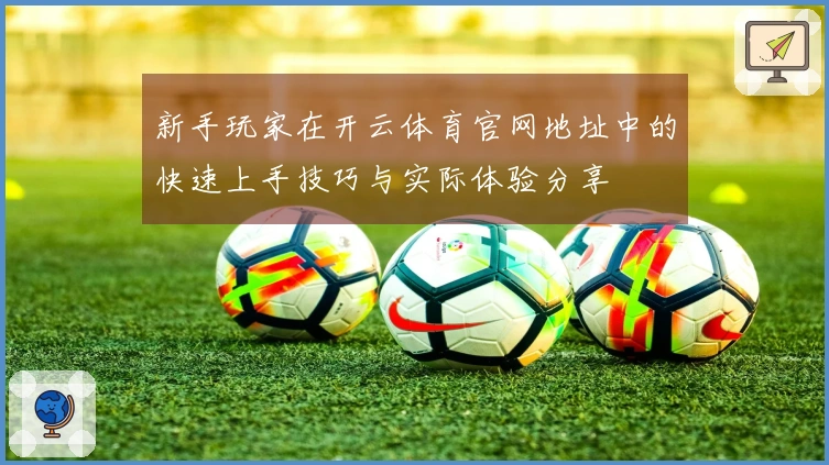 新手玩家在开云体育官网地址中的快速上手技巧与实际体验分享